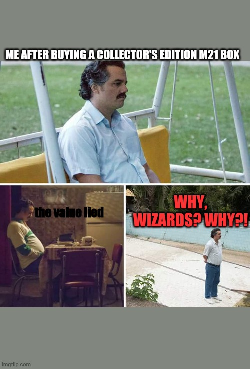 Sad Pablo Escobar Meme | ME AFTER BUYING A COLLECTOR'S EDITION M21 BOX; the value lied; WHY, WIZARDS? WHY?! | image tagged in memes,sad pablo escobar | made w/ Imgflip meme maker