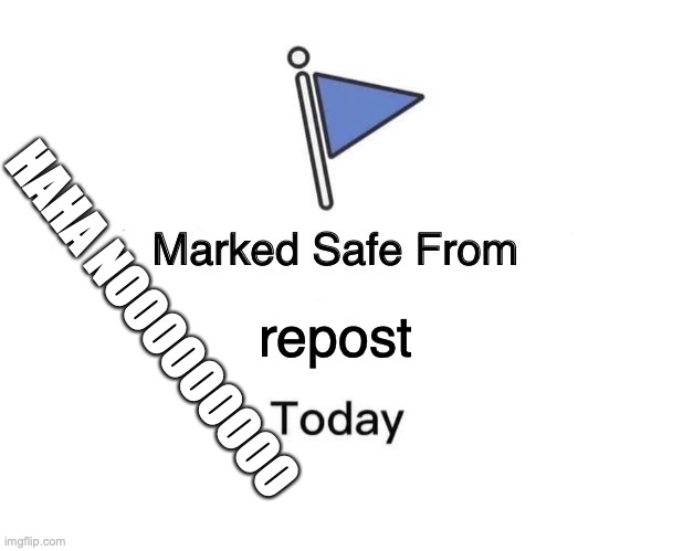 Marked Safe From | HAHA NOOOOOOOOO; repost | image tagged in memes,marked safe from | made w/ Imgflip meme maker