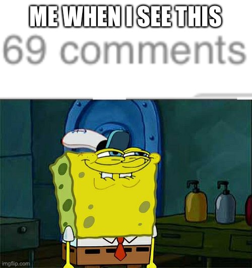 ME WHEN I SEE THIS | image tagged in memes,don't you squidward,comments,fun | made w/ Imgflip meme maker