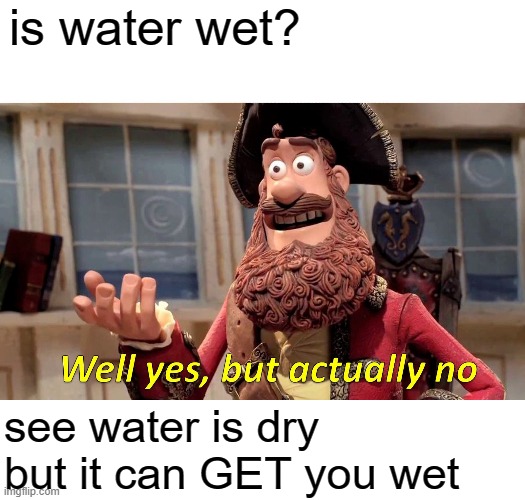 Well Yes, But Actually No Meme | is water wet? see water is dry but it can GET you wet | image tagged in memes,well yes but actually no | made w/ Imgflip meme maker