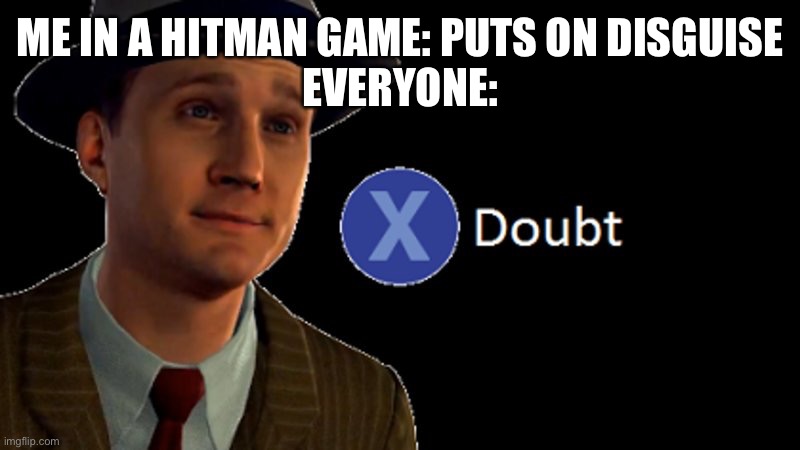 I hate ais in hitman | ME IN A HITMAN GAME: PUTS ON DISGUISE
EVERYONE: | image tagged in x/ doubt | made w/ Imgflip meme maker