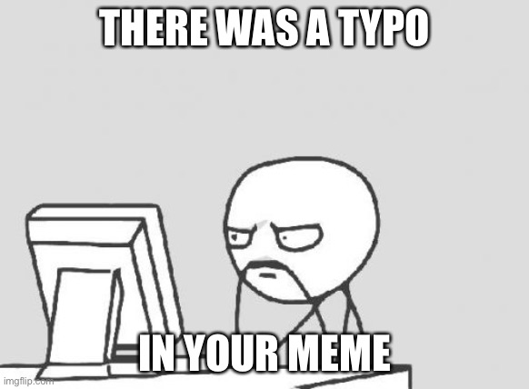 Computer Guy Meme | THERE WAS A TYPO IN YOUR MEME | image tagged in memes,computer guy | made w/ Imgflip meme maker