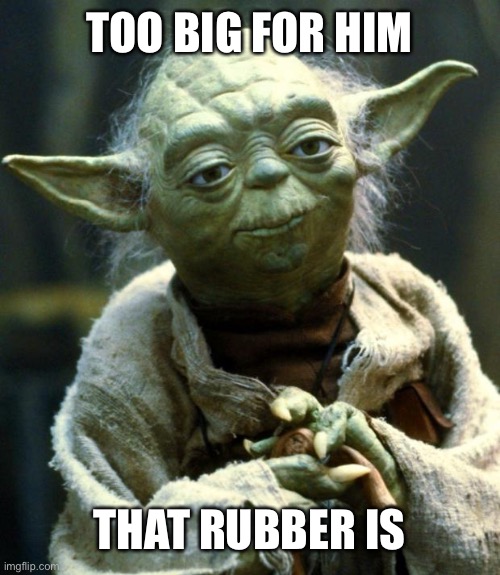 Star Wars Yoda Meme | TOO BIG FOR HIM THAT RUBBER IS | image tagged in memes,star wars yoda | made w/ Imgflip meme maker