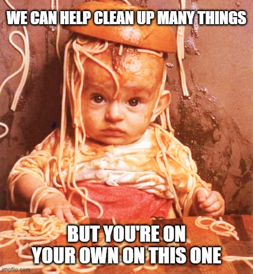 We can help you clean up many things | WE CAN HELP CLEAN UP MANY THINGS; BUT YOU'RE ON YOUR OWN ON THIS ONE | image tagged in pasta messy eater | made w/ Imgflip meme maker