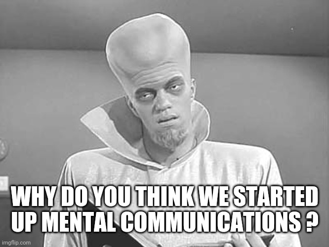 To Serve Man | WHY DO YOU THINK WE STARTED UP MENTAL COMMUNICATIONS ? | image tagged in to serve man | made w/ Imgflip meme maker