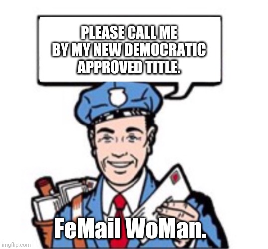 Postal workers... | PLEASE CALL ME BY MY NEW DEMOCRATIC APPROVED TITLE. FeMail WoMan. | image tagged in mailman with satchel | made w/ Imgflip meme maker