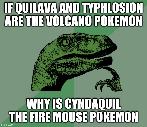 I know | IF QUILAVA AND TYPHLOSION ARE THE VOLCANO POKEMON; WHY IS CYNDAQUIL THE FIRE MOUSE POKEMON | image tagged in i think we all know where this is going | made w/ Imgflip meme maker