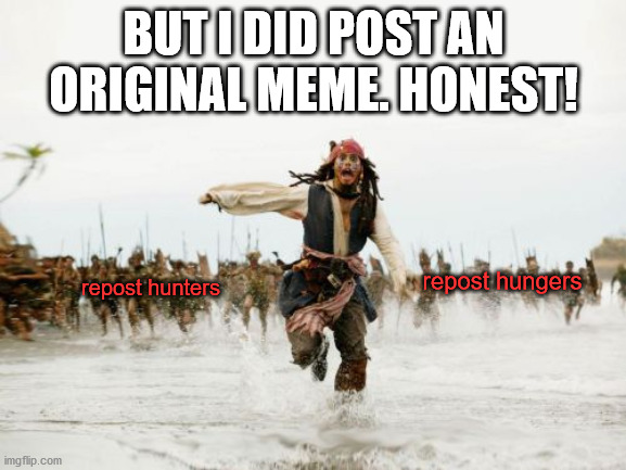 Jack Sparrow Being Chased | BUT I DID POST AN ORIGINAL MEME. HONEST! repost hungers; repost hunters | image tagged in memes,jack sparrow being chased | made w/ Imgflip meme maker