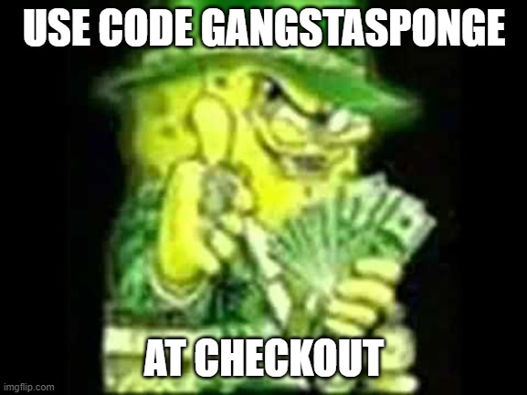 GANGSTASPONGE | USE CODE GANGSTASPONGE; AT CHECKOUT | image tagged in gangstasponge gangsta | made w/ Imgflip meme maker