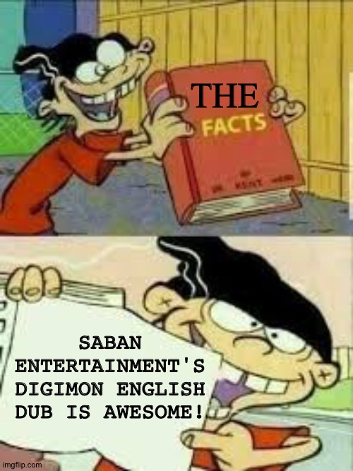 Double d has the ultimate proof! | THE; SABAN ENTERTAINMENT'S DIGIMON ENGLISH DUB IS AWESOME! | image tagged in book of facts | made w/ Imgflip meme maker