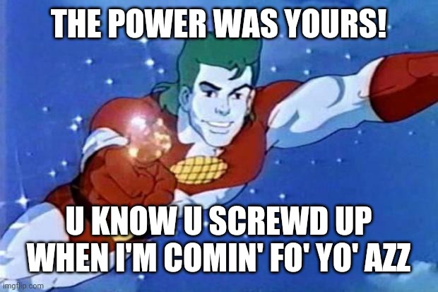 CAPTAIN PLANET | THE POWER WAS YOURS! U KNOW U SCREWD UP WHEN I'M COMIN' FO' YO' AZZ | image tagged in captain planet | made w/ Imgflip meme maker