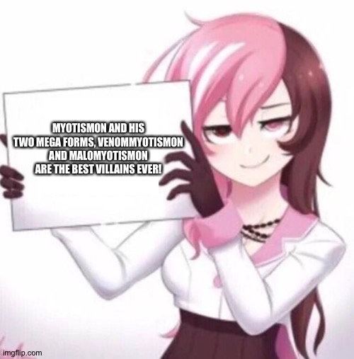 This proves that Myotismon and his mega forms,VenomMyotismon and MaloMyotismon are the best villains ever! |  MYOTISMON AND HIS TWO MEGA FORMS, VENOMMYOTISMON AND MALOMYOTISMON ARE THE BEST VILLAINS EVER! | image tagged in anime girl holding sign | made w/ Imgflip meme maker