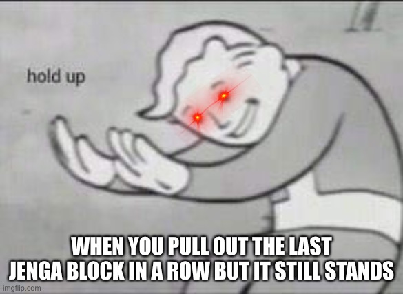 Hold up | HOLD UP; WHEN YOU PULL OUT THE LAST JENGA BLOCK IN A ROW BUT IT STILL STANDS | image tagged in fallout hold up | made w/ Imgflip meme maker