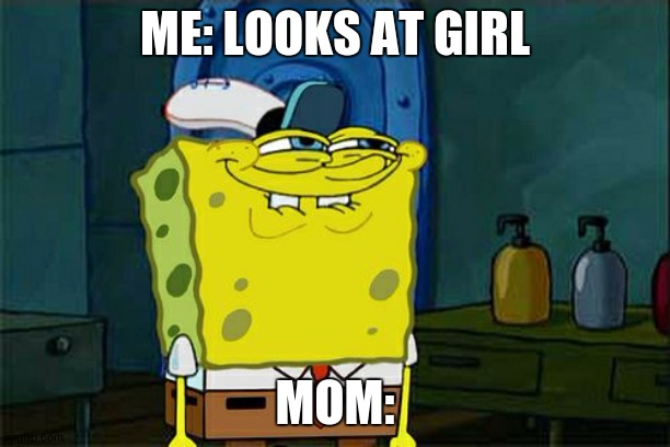 Don't You Squidward Meme | ME: LOOKS AT GIRL; MOM: | image tagged in memes,don't you squidward | made w/ Imgflip meme maker