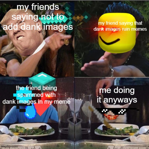 this is cursed |  my friends saying not to add dank images; my friend saying that dank images ruin memes; the friend being spammed with dank images in my meme; me doing it anyways | image tagged in four panel taylor armstrong pauly d callmecarson cat,memes,too dank | made w/ Imgflip meme maker