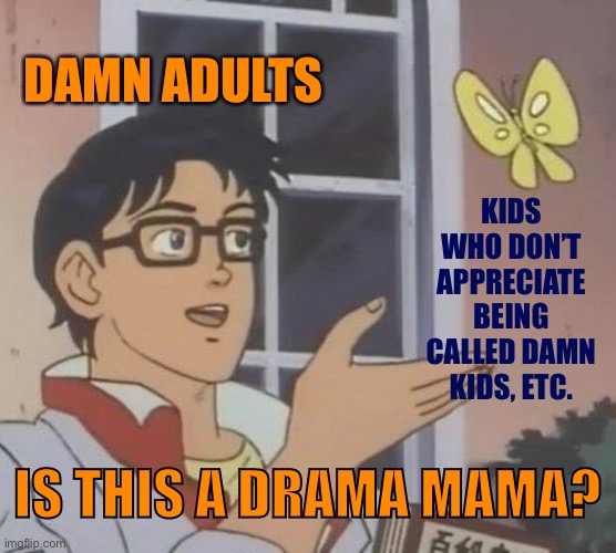 No u | DAMN ADULTS; KIDS WHO DON’T APPRECIATE BEING CALLED DAMN KIDS, ETC. IS THIS A DRAMA MAMA? | image tagged in memes,is this a pigeon,no u,damn,adults,imgflip trends | made w/ Imgflip meme maker