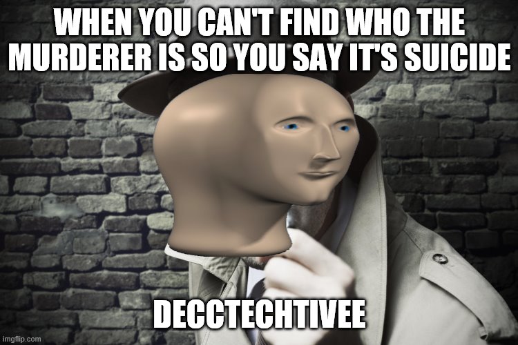 Idk how to make this a template :( | WHEN YOU CAN'T FIND WHO THE MURDERER IS SO YOU SAY IT'S SUICIDE; DECCTECHTIVEE | image tagged in detective,meme man | made w/ Imgflip meme maker