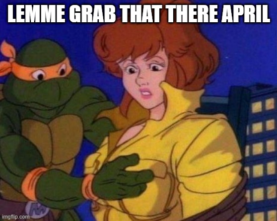 Teenage Molesting Ninja Turtle? | LEMME GRAB THAT THERE APRIL | image tagged in cartoon,tmnt | made w/ Imgflip meme maker