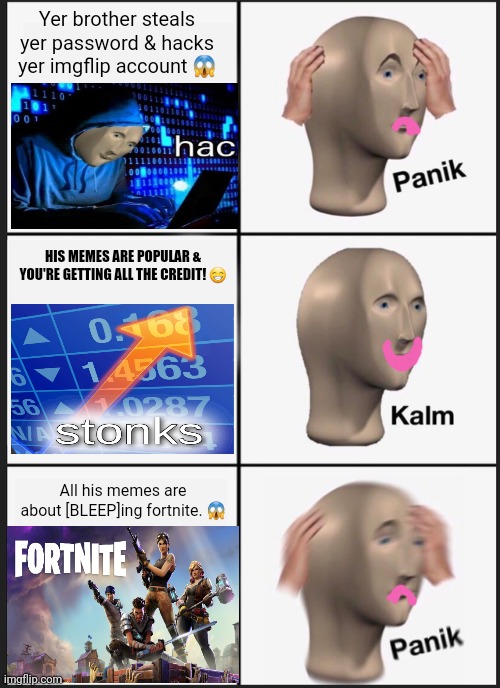 Fortnite sux | Yer brother steals yer password & hacks yer imgflip account 😱; HIS MEMES ARE POPULAR & YOU'RE GETTING ALL THE CREDIT! 😁; All his memes are about [BLEEP]ing fortnite. 😱 | image tagged in memes,panik kalm panik | made w/ Imgflip meme maker