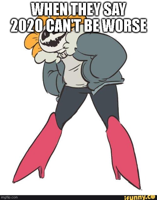 2020 in a nutshell | WHEN THEY SAY 2020 CAN'T BE WORSE | image tagged in mettaton sans flowey | made w/ Imgflip meme maker