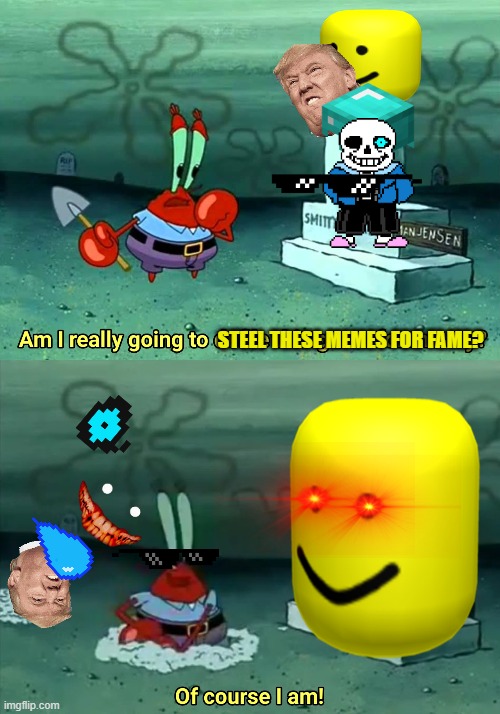 Mr Krabs Am I really going to have to defile this grave for $ | STEEL THESE MEMES FOR FAME? | image tagged in mr krabs am i really going to have to defile this grave for | made w/ Imgflip meme maker