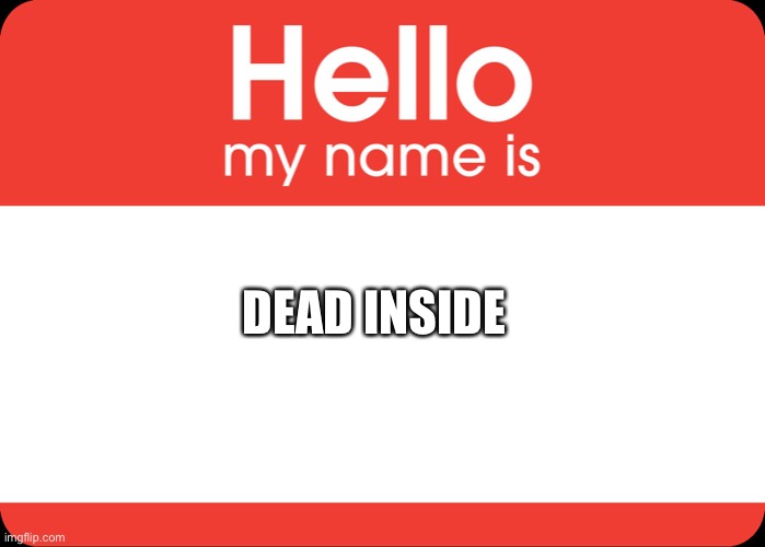 Hello My Name Is | DEAD INSIDE | image tagged in hello my name is | made w/ Imgflip meme maker