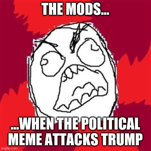 Rage Face | THE MODS... ...WHEN THE POLITICAL MEME ATTACKS TRUMP | image tagged in rage face | made w/ Imgflip meme maker