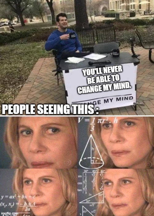 YOU'LL NEVER BE ABLE TO CHANGE MY MIND. PEOPLE SEEING THIS : | image tagged in math lady/confused lady,memes,change my mind | made w/ Imgflip meme maker