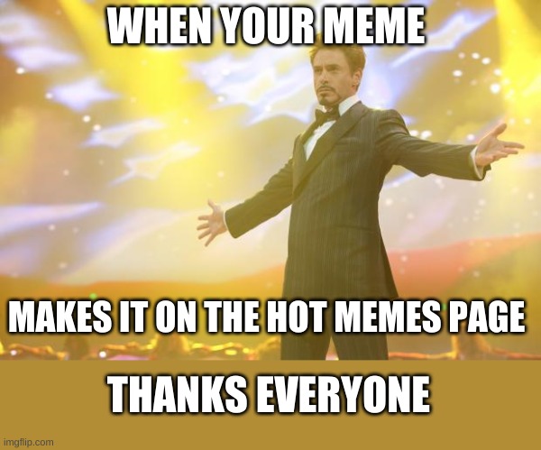 Tony Stark success | WHEN YOUR MEME; MAKES IT ON THE HOT MEMES PAGE; THANKS EVERYONE | image tagged in tony stark success | made w/ Imgflip meme maker