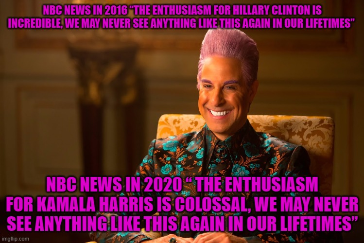 Ceasar hunger games | NBC NEWS IN 2016 “THE ENTHUSIASM FOR HILLARY CLINTON IS INCREDIBLE, WE MAY NEVER SEE ANYTHING LIKE THIS AGAIN IN OUR LIFETIMES”; NBC NEWS IN 2020 “ THE ENTHUSIASM FOR KAMALA HARRIS IS COLOSSAL, WE MAY NEVER SEE ANYTHING LIKE THIS AGAIN IN OUR LIFETIMES” | image tagged in ceasar hunger games | made w/ Imgflip meme maker