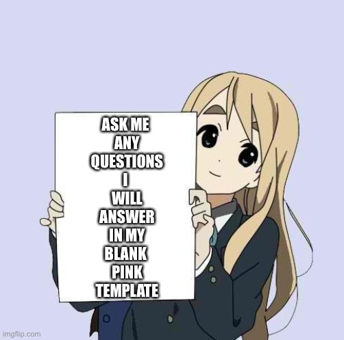 Mugi sign template | ASK ME 
ANY
QUESTIONS
I 
WILL
ANSWER
IN MY
BLANK 
PINK
TEMPLATE | image tagged in mugi sign template | made w/ Imgflip meme maker