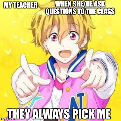 Anime point | WHEN SHE/HE ASK QUESTIONS TO THE CLASS; MY TEACHER; THEY ALWAYS PICK ME | image tagged in anime point | made w/ Imgflip meme maker