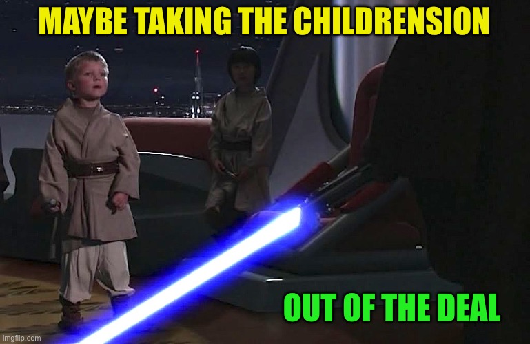anakin younglings | MAYBE TAKING THE CHILDRENSION OUT OF THE DEAL | image tagged in anakin younglings | made w/ Imgflip meme maker