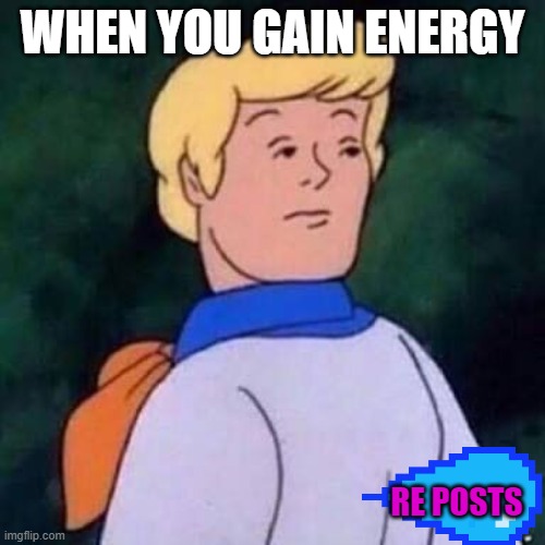 Fred Scooby Doo Wut | WHEN YOU GAIN ENERGY; RE POSTS | image tagged in fred scooby doo wut | made w/ Imgflip meme maker