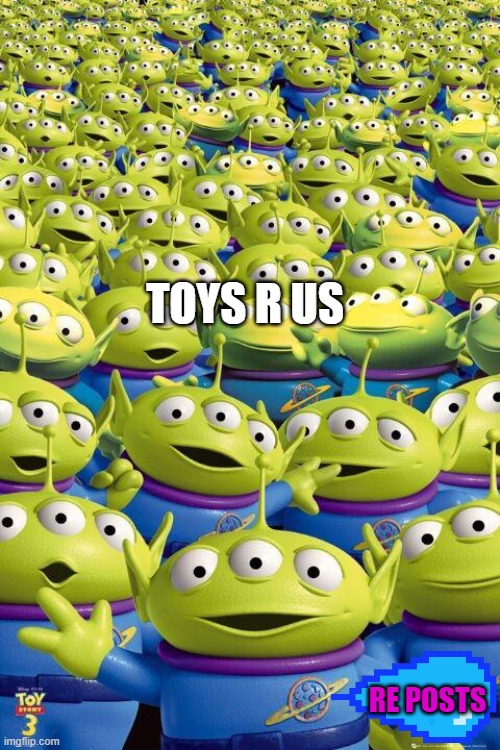 Toy story aliens  | TOYS R US; RE POSTS | image tagged in toy story aliens | made w/ Imgflip meme maker