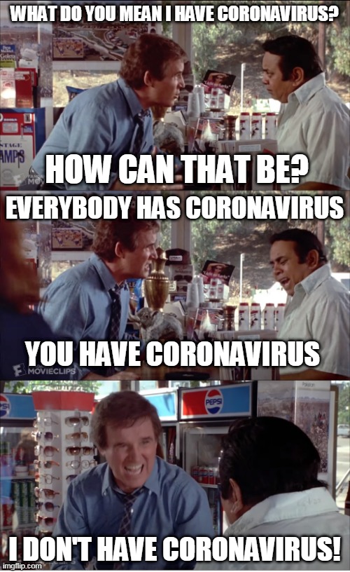 I DON'T HAVE CORONAVIRUS! | WHAT DO YOU MEAN I HAVE CORONAVIRUS? HOW CAN THAT BE? EVERYBODY HAS CORONAVIRUS; YOU HAVE CORONAVIRUS; I DON'T HAVE CORONAVIRUS! | image tagged in i need chocolate,memes,clifford,charles grodin,store clerk | made w/ Imgflip meme maker