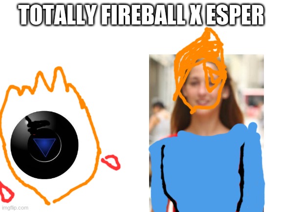 "fireball" belongs to dannyhogan200 I guess | TOTALLY FIREBALL X ESPER | image tagged in blank white template,fireball x esper | made w/ Imgflip meme maker