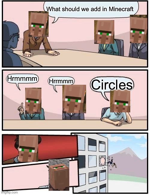 Actually a good idea | What should we add in Minecraft; Hrmmmm; Hrrmmm; Circles | image tagged in memes,boardroom meeting suggestion | made w/ Imgflip meme maker