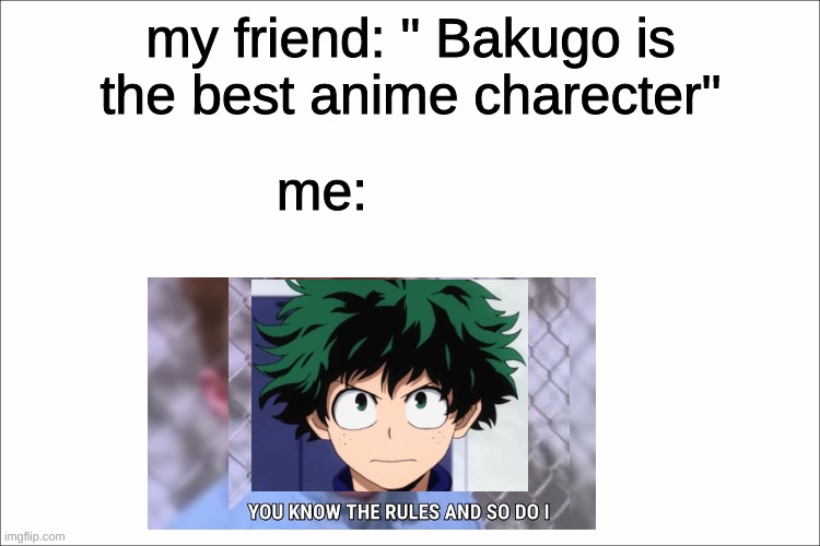 bruh deku is obv. the BEST |  my friend: " Bakugo is the best anime charecter"; me: | image tagged in white,deku,anime,my hero academia,rick astley you know the rules | made w/ Imgflip meme maker