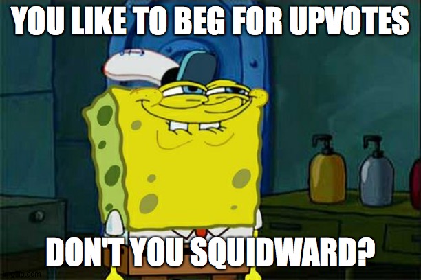 Don't You Squidward Meme | YOU LIKE TO BEG FOR UPVOTES; DON'T YOU SQUIDWARD? | image tagged in memes,don't you squidward,upvote begging | made w/ Imgflip meme maker