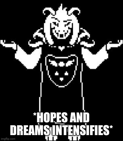 Asriel Shrug | *HOPES AND DREAMS INTENSIFIES* | image tagged in asriel shrug | made w/ Imgflip meme maker