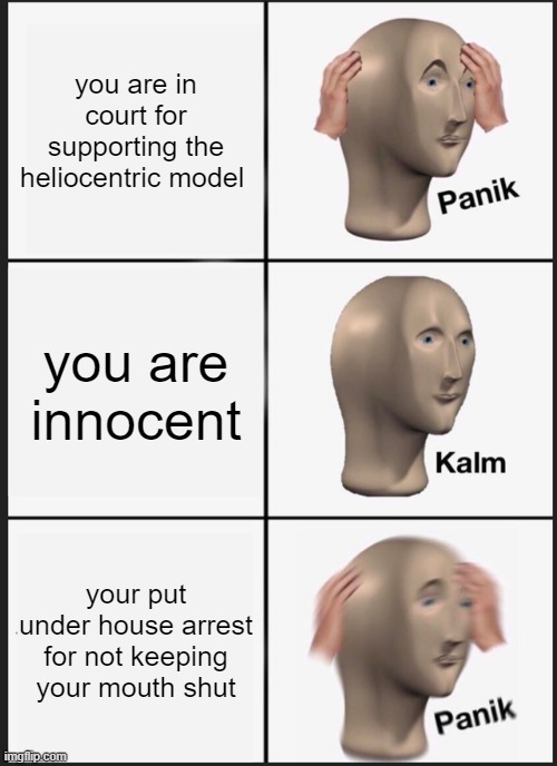 Panik Kalm Panik | you are in court for supporting the heliocentric model; you are innocent; your put under house arrest for not keeping your mouth shut | image tagged in memes,panik kalm panik | made w/ Imgflip meme maker