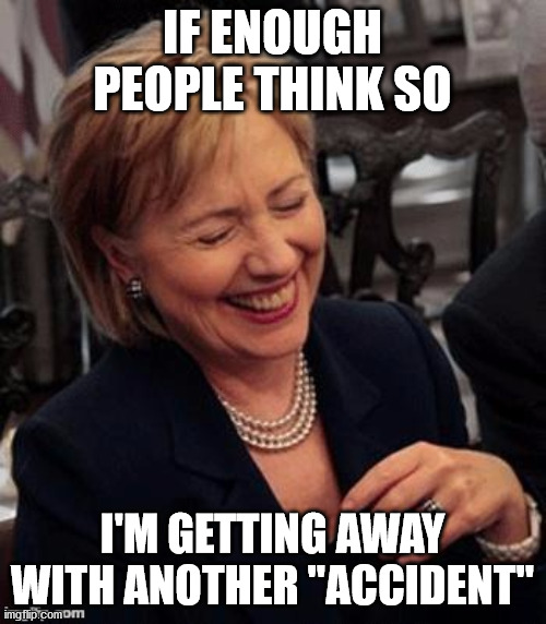 Hillary LOL | IF ENOUGH PEOPLE THINK SO I'M GETTING AWAY WITH ANOTHER "ACCIDENT" | image tagged in hillary lol | made w/ Imgflip meme maker