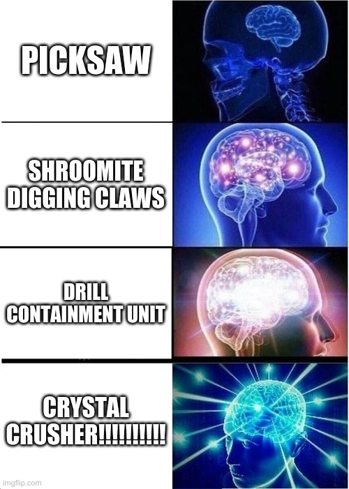 Expanding Brain Meme | PICKSAW; SHROOMITE DIGGING CLAWS; DRILL CONTAINMENT UNIT; CRYSTAL CRUSHER!!!!!!!!!! | image tagged in memes,expanding brain | made w/ Imgflip meme maker
