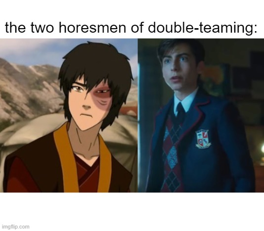 the two horesmen of double-teaming | the two horesmen of double-teaming: | image tagged in avatar the last airbender,zuko | made w/ Imgflip meme maker