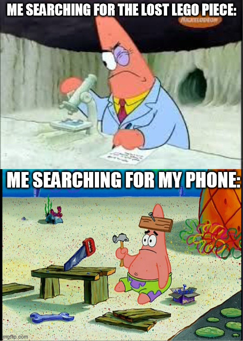 PAtrick, Smart Dumb | ME SEARCHING FOR THE LOST LEGO PIECE:; ME SEARCHING FOR MY PHONE: | image tagged in patrick smart dumb | made w/ Imgflip meme maker
