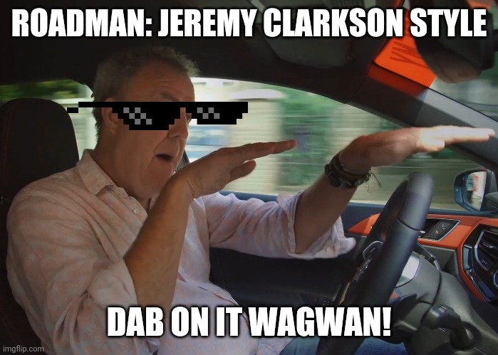 Roadman | ROADMAN: JEREMY CLARKSON STYLE; DAB ON IT WAGWAN! | image tagged in jeremy clarkson | made w/ Imgflip meme maker
