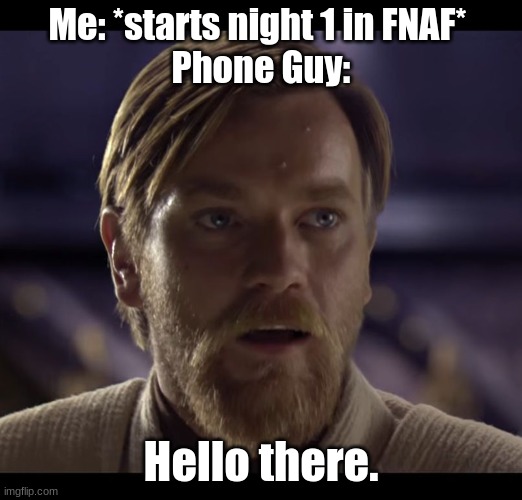 Posting a FNAF meme every day until Security Breach is released: Day 75 | Me: *starts night 1 in FNAF* 
Phone Guy:; Hello there. | image tagged in hello there,fnaf,fnaf 1,memes,five nights at freddys | made w/ Imgflip meme maker