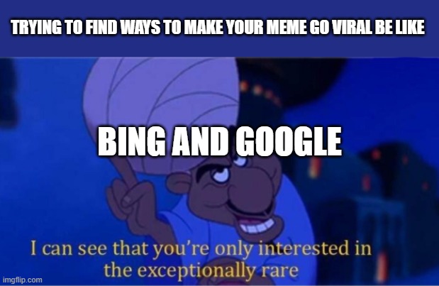 I don't think THIS will go viral | TRYING TO FIND WAYS TO MAKE YOUR MEME GO VIRAL BE LIKE; BING AND GOOGLE | image tagged in i see you're only interested in the exceptionally rare | made w/ Imgflip meme maker