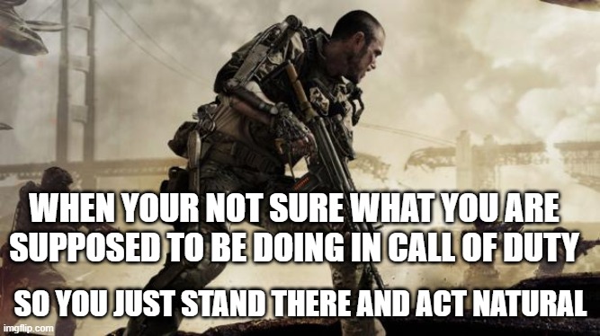 Call of Duty | WHEN YOUR NOT SURE WHAT YOU ARE SUPPOSED TO BE DOING IN CALL OF DUTY; SO YOU JUST STAND THERE AND ACT NATURAL | image tagged in call of duty,funny,not sure | made w/ Imgflip meme maker